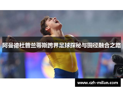 阿曼德杜普兰蒂斯跨界足球探秘与田径融合之路