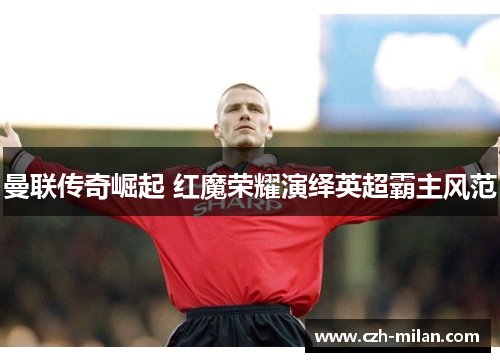 曼联传奇崛起 红魔荣耀演绎英超霸主风范