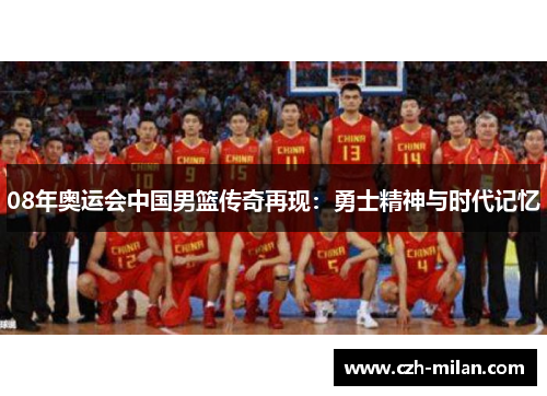 08年奥运会中国男篮传奇再现：勇士精神与时代记忆
