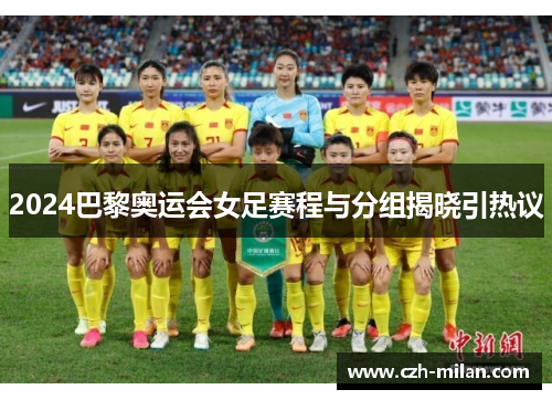 2024巴黎奥运会女足赛程与分组揭晓引热议